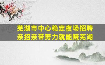 芜湖市中心稳定夜场招聘亲招亲带努力就能赚芜湖